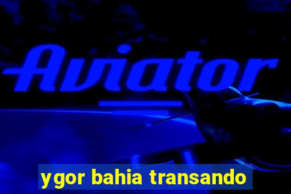 ygor bahia transando